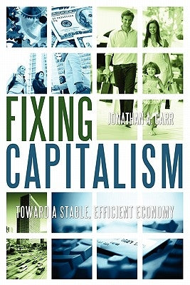 Fixing Capitalism: Toward A Stable, Efficient Economy by Carr, Jonathan A.