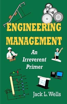 Engineering Management: An Irreverent Primer by Wells, Jack L.