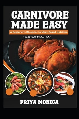 Carnivore Made Easy: A Beginners Blueprint to Meat Based Nutrition by Monica, Priya
