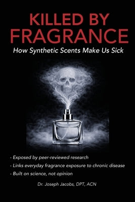 Killed by Fragrance: How Synthetic Scents Make Us Sick: How Synthetic Scents Trigger Fragrance Sensitivity, Hormone Disruption, Migraines, and Toxic C by Jacobs, Joseph