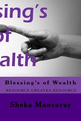 Blessing's of Wealth: rESOURCE CREATES RESOURCE by Mansaray, Sheka