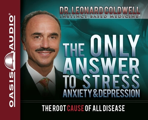 The Only Answer to Stress, Anxiety & Depression: The Root Cause of All Disease by Coldwell, Leonard