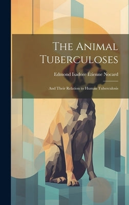 The Animal Tuberculoses: And Their Relation to Human Tuberculosis by Nocard, Edmond Isadore Étienne