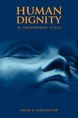 Human Dignity in Contemporary Ethics by Kirchhoffer, David G.