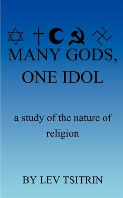 Many Gods, One Idol: A Study of the Nature of Religion by Tsitrin, Lev