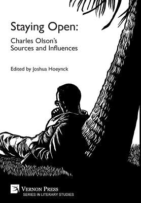 Staying Open: Charles Olson's Sources and Influences by Hoeynck, Joshua S.