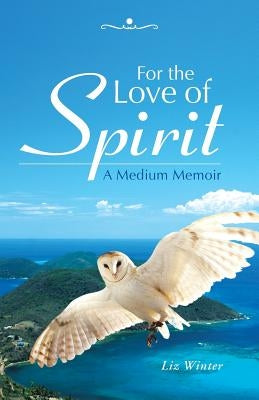 For the Love of Spirit: A Medium Memoir by Winter, Liz