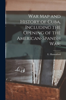 War Map and History of Cuba, Including the Opening of the American-Spanish War; by Hannaford, E. (Ebenezer) B. 1840
