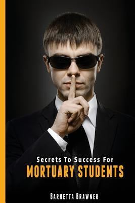 Secrets To Success For Mortuary Students by Brawner, Barnetta