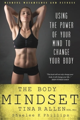 The Body Mindset: Using the Power of Your Mind to Change your Body by Phillips, Shaelee Kae