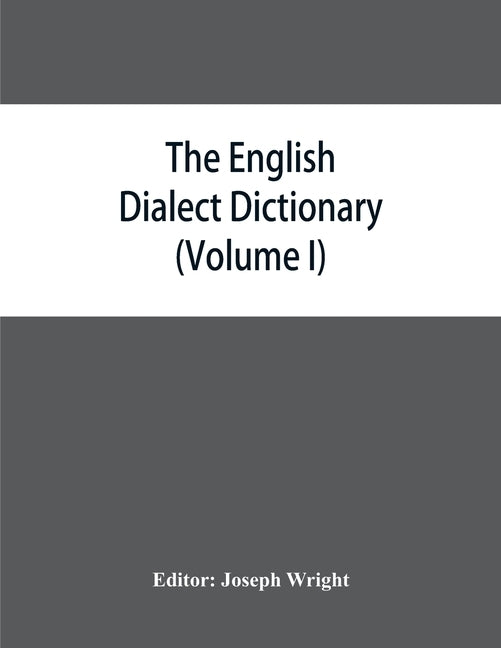 The English dialect dictionary, being the complete vocabulary of all dialect words still in use, or known to have been in use during the last two hund by Wright, Joseph