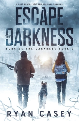 Escape the Darkness: A Post Apocalyptic EMP Survival Thriller by Casey, Ryan
