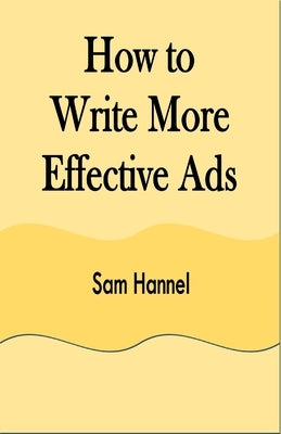 How to Write More Effective Ads by Hannel, Sam