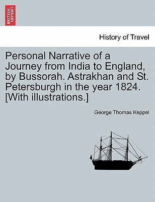 Personal Narrative of a Journey from India to England, by Bussorah. Astrakhan and St. Petersburgh in the Year 1824. [With Illustrations.] by Keppel, George Thomas