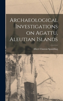 Archaeological Investigations on Agattu, Aleutian Islands by Spaulding, Albert Clanton 1914-