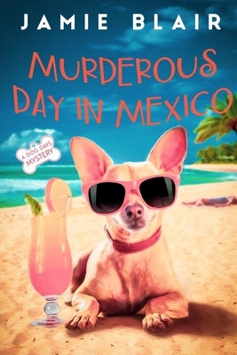 Murderous Day in Mexico: Dog Days Mystery #8, A humorous cozy mystery by Blair, Jamie