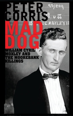Mad Dog: William Cyril Moxley and the Moorebank Killings by Corris, Peter