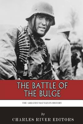The Greatest Battles in History: The Battle of the Bulge by Charles River