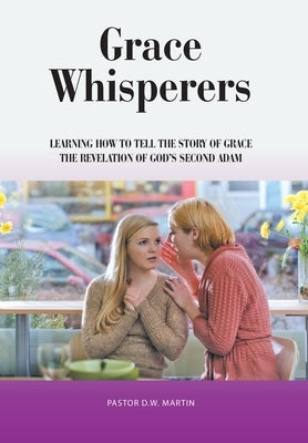 Grace Whisperers: Learning How to Tell the Story of Grace by Martin, Pastor D. W.