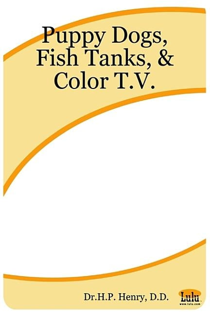 Puppy Dogs, Fish Tanks, & Color T.V. by Henry, D. D. Dr H. P.