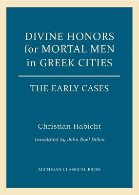 Divine Honors for Mortal Men in Greek Cities: The Early Cases by Habicht, Christian