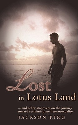 Lost in Lotus Land: ... and Other Stopovers on the Journey Toward Reclaiming My Heterosexuality by King, Jackson