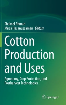 Cotton Production and Uses: Agronomy, Crop Protection, and Postharvest Technologies by Ahmad, Shakeel