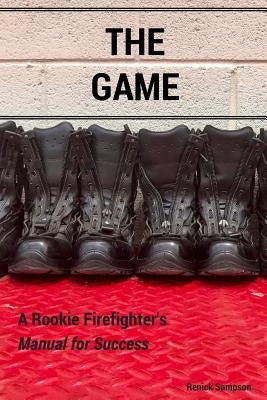 The Game: A Rookie Firefighter's Manual For Success by Sampson, Renick