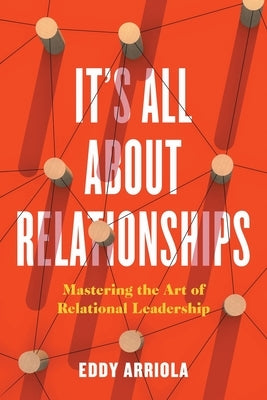 It's All About Relationships: Mastering the Art of Relational Leadership by Arriola, Eddy