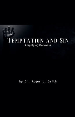 Temptation and Sin: Amplifying Darkness! by Smith, Roger L.