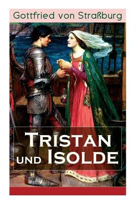 Tristan und Isolde: Eine der bekanntesten Liebesgeschichten der Weltliteratur by Von Straßburg, Gottfried