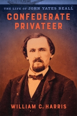 Confederate Privateer: The Life of John Yates Beall by Harris, William C.
