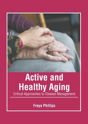 Active and Healthy Aging: Critical Approaches to Disease Management by Phillips, Freya