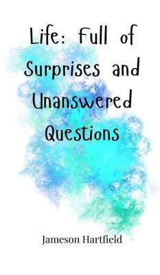 Life: Full of Surprises and Unanswered Questions by Hartfield, Jameson