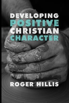 Developing Positive Christian Character by Hillis, Roger