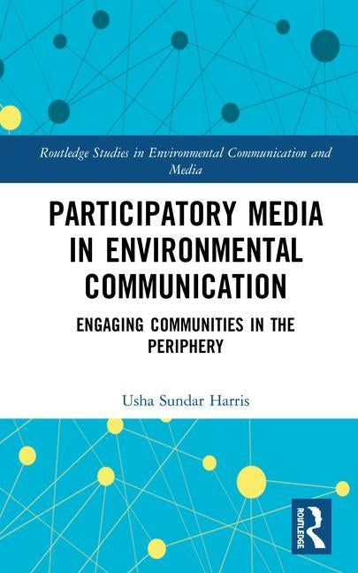 Participatory Media in Environmental Communication: Engaging Communities in the Periphery by Harris, Usha Sundar