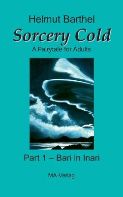 Sorcery Cold: A Fairytale for Adults - Part 1 - Bari in Inari by Barthel, Helmut