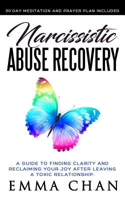 Narcissistic Abuse Recovery: A Guide to Finding Clarity and Reclaiming Your Joy After Leaving a Toxic Relationship by Chan, Emma