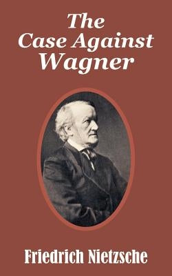 The Case Against Wagner by Nietzsche, Friedrich Wilhelm