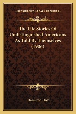 The Life Stories Of Undistinguished Americans As Told By Themselves (1906) by Holt, Hamilton