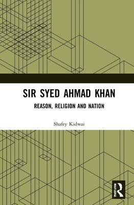 Sir Syed Ahmad Khan: Reason, Religion and Nation by Kidwai, Shafey