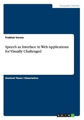 Speech as Interface in Web Applications for Visually Challenged by Verma, Prabhat