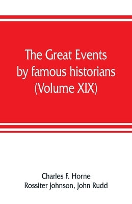 The great events by famous historians (Volume XIX): a comprehensive and readable account of the world's history, emphasizing the more important events by F. Horne, Charles