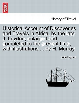 Historical Account of Discoveries and Travels in Africa, by the late J. Leyden, enlarged and completed to the present time, with illustrations ... by by Leyden, John
