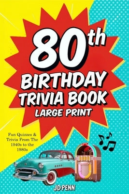 80th Birthday Trivia Book - Large Print: Fun Quizzes & Trivia From The 1940s to the 1980s by Penn, Jd