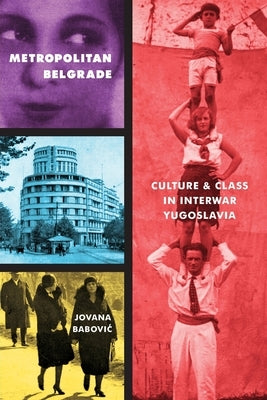 Metropolitan Belgrade: Culture and Class in Interwar Yugoslavia by Babovic, Jovana