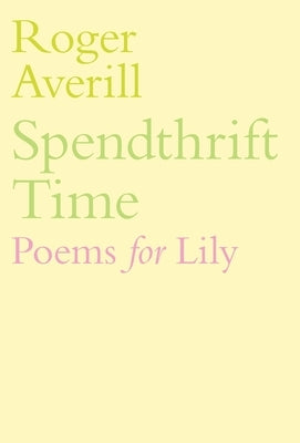 Spendthrift Time: Poems for Lily by Averill, Roger