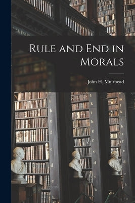 Rule and End in Morals by Muirhead, John H. (John Henry) 1855-