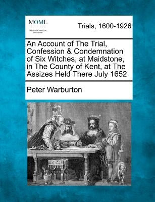 An Account of the Trial, Confession & Condemnation of Six Witches, at Maidstone, in the County of Kent, at the Assizes Held There July 1652 by Warburton, Peter