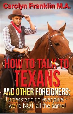 How to Talk to a Texan and Other Foreigners: Understanding Everyone - We're Not All the Same! by Franklin M. a., Carolyn